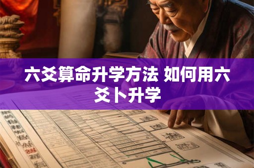 六爻算命升学方法 如何用六爻卜升学 六爻算命升学方法 如何用六爻卜升学