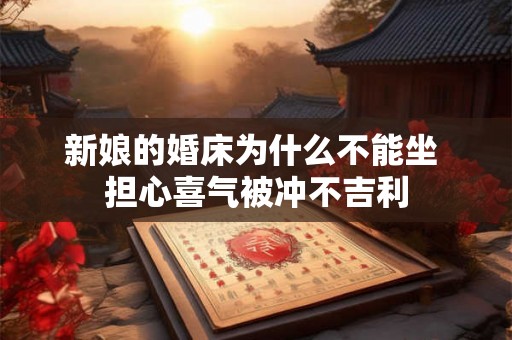 新娘的婚床为什么不能坐 担心喜气被冲不吉利