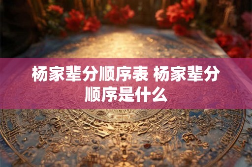 杨家辈分顺序表 杨家辈分顺序是什么