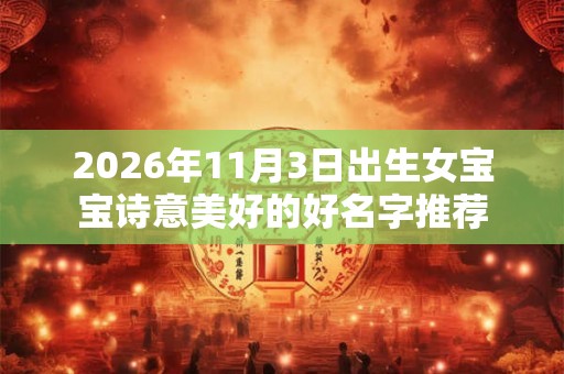 2026年11月3日出生女宝宝诗意美好的好名字推荐