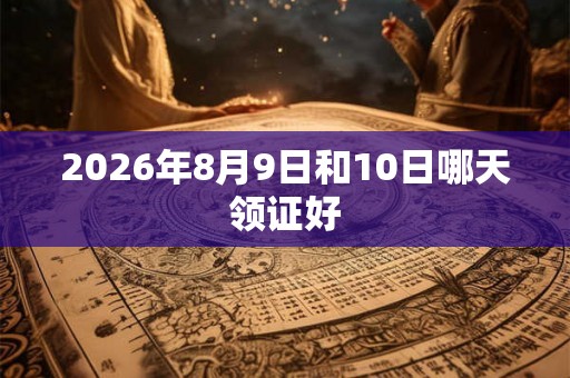 2026年8月9日和10日哪天领证好