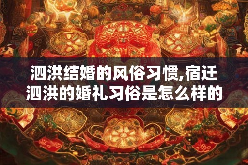 泗洪结婚的风俗习惯,宿迁泗洪的婚礼习俗是怎么样的啊