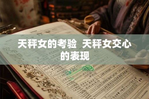 天秤女的考验  天秤女交心的表现