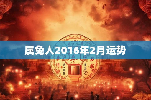 属兔人2016年2月运势 属兔人2016年2月运势