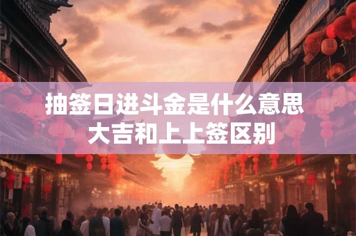 抽签日进斗金是什么意思  大吉和上上签区别