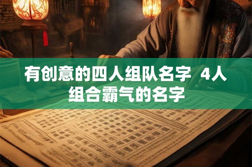 有创意的四人组队名字  4人组合霸气的名字
