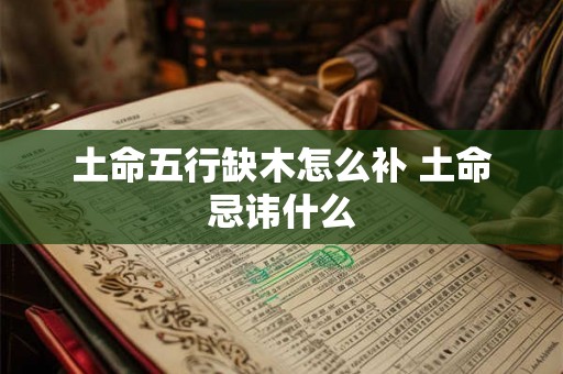 土命五行缺木怎么补 土命忌讳什么
