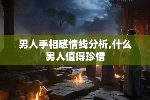 男人手相感情线分析,什么男人值得珍惜