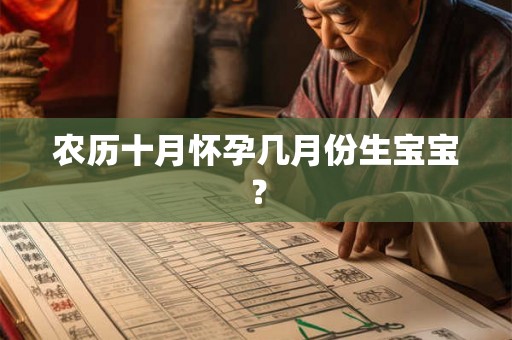 农历十月怀孕几月份生宝宝? 农历十月怀孕几月份生宝宝?