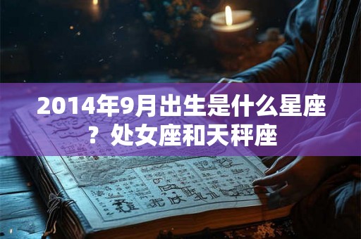 2014年9月出生是什么星座？处女座和天秤座