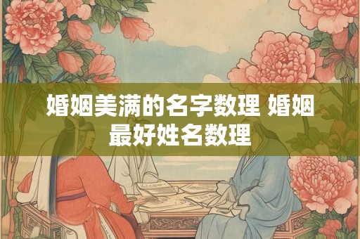 婚姻美满的名字数理 婚姻最好姓名数理