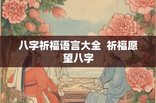 八字祈福语言大全 祈福愿望八字 八字祈福语言大全 祈福愿望八字
