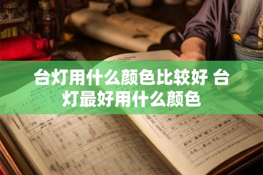 台灯用什么颜色比较好 台灯最好用什么颜色
