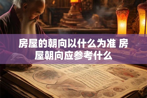 房屋的朝向以什么为准 房屋朝向应参考什么