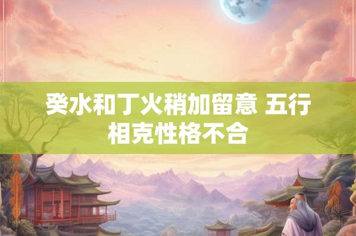 癸水和丁火稍加留意 五行相克性格不合