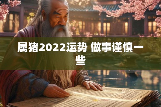 属猪2022运势 做事谨慎一些 属猪2022运势 做事谨慎一些