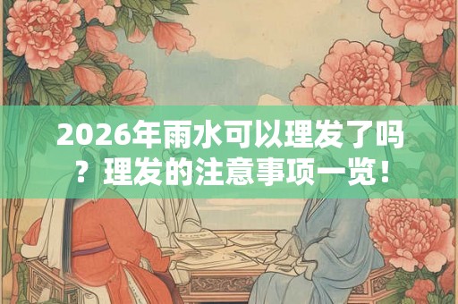 2026年雨水可以理发了吗？理发的注意事项一览！