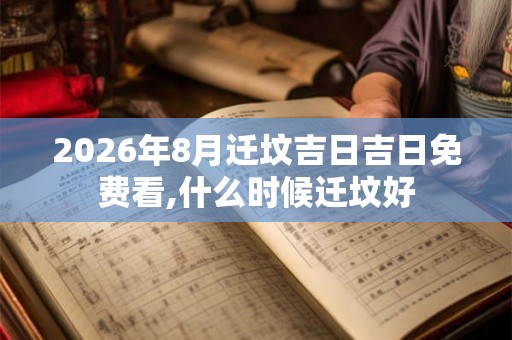 2026年8月迁坟吉日吉日免费看,什么时候迁坟好