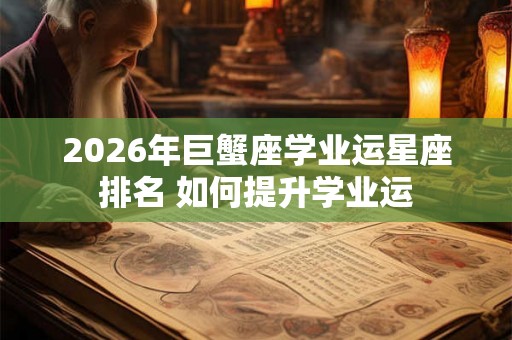 2026年巨蟹座学业运星座排名 如何提升学业运