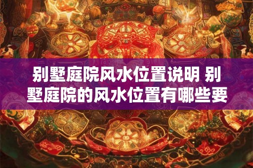 别墅庭院风水位置说明 别墅庭院的风水位置有哪些要求