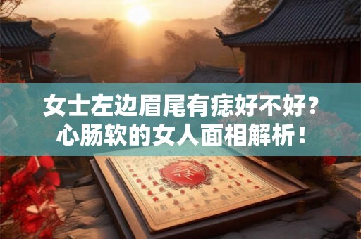 女士左边眉尾有痣好不好？心肠软的女人面相解析！
