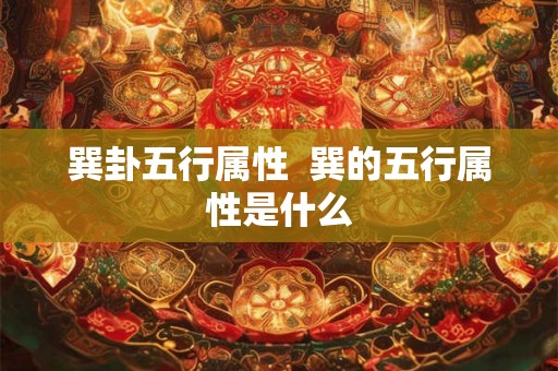 巽卦五行属性 巽的五行属性是什么 巽卦五行属性 巽的五行属性是什么