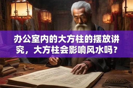 办公室内的大方柱的摆放讲究，大方柱会影响风水吗？