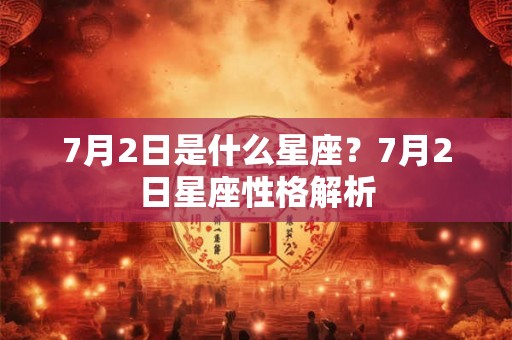 7月2日是什么星座？7月2日星座性格解析
