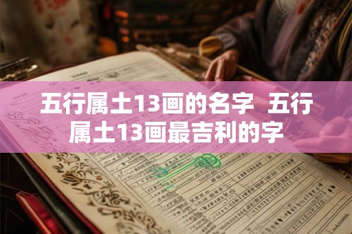 五行属土13画的名字 五行属土13画最吉利的字 五行属土13画的名字 五行属土13画最吉利的字