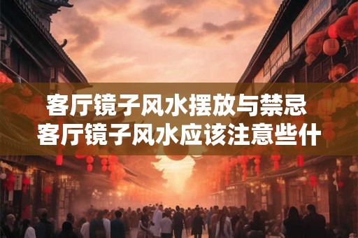 客厅镜子风水摆放与禁忌 客厅镜子风水应该注意些什么