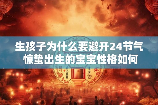 生孩子为什么要避开24节气 惊蛰出生的宝宝性格如何