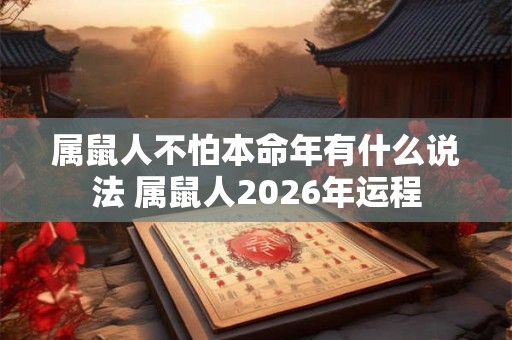 属鼠人不怕本命年有什么说法 属鼠人2026年运程
