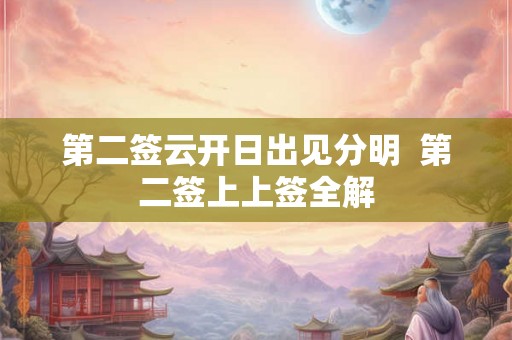 第二签云开日出见分明  第二签上上签全解
