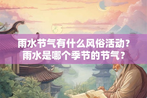 雨水节气有什么风俗活动？雨水是哪个季节的节气？