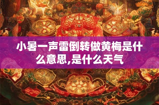 小暑一声雷倒转做黄梅是什么意思,是什么天气 小暑一声雷倒转做黄梅是什么意思,是什么天气