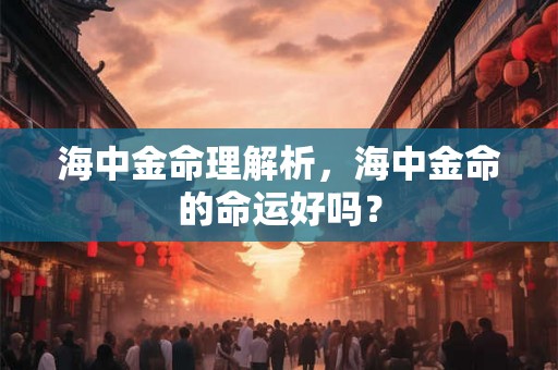 海中金命理解析，海中金命的命运好吗？