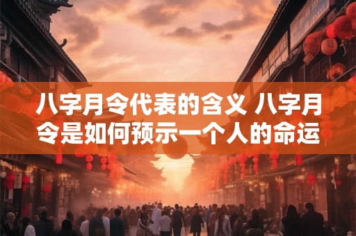 八字月令代表的含义 八字月令是如何预示一个人的命运