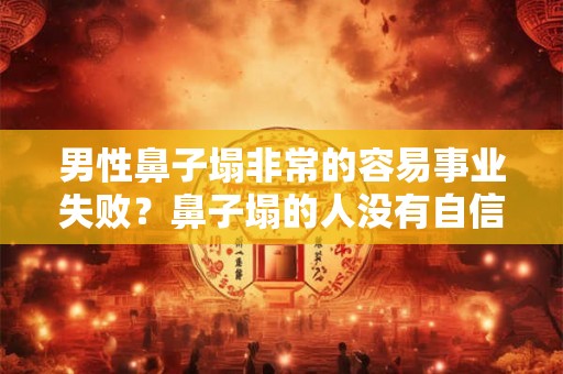 男性鼻子塌非常的容易事业失败？鼻子塌的人没有自信？