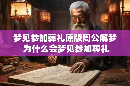 梦见参加葬礼原版周公解梦 为什么会梦见参加葬礼