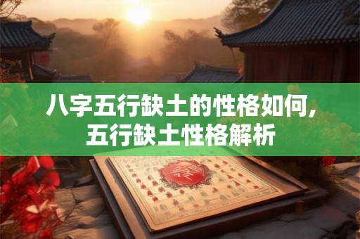 八字五行缺土的性格如何,五行缺土性格解析