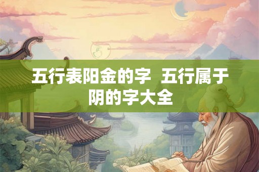 五行表阳金的字  五行属于阴的字大全