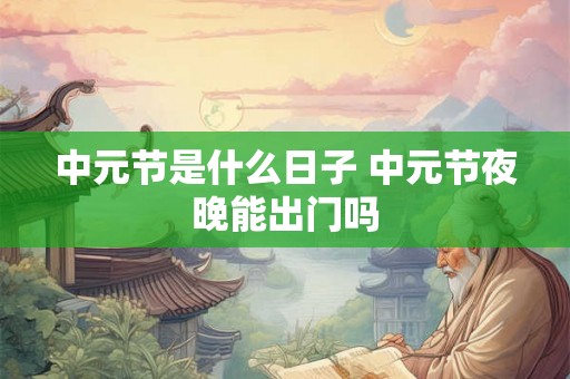 中元节是什么日子 中元节夜晚能出门吗