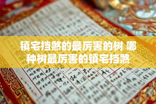 镇宅挡煞的最厉害的树 哪种树最厉害的镇宅挡煞