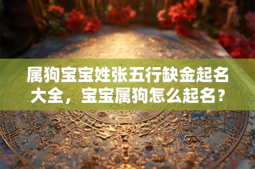 属狗宝宝姓张五行缺金起名大全，宝宝属狗怎么起名？