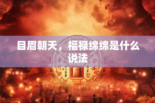 目眉朝天，福禄绵绵是什么说法