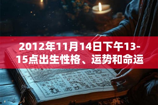2012年11月14日下午13-15点出生性格、运势和命运