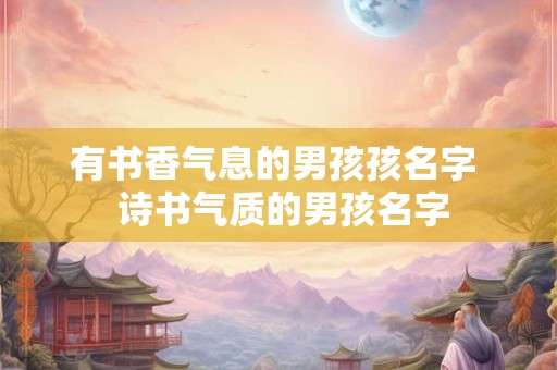 有书香气息的男孩孩名字  诗书气质的男孩名字
