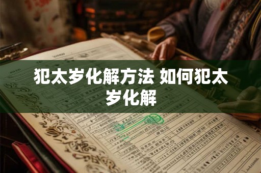 犯太岁化解方法 如何犯太岁化解