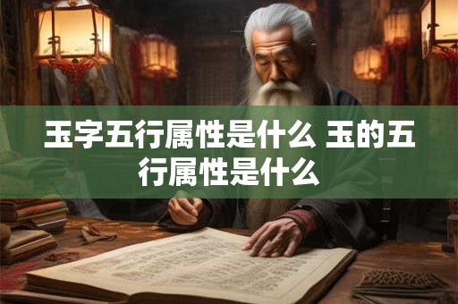 玉字五行属性是什么 玉的五行属性是什么