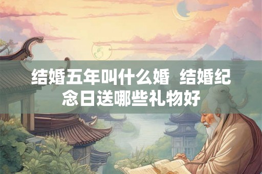 结婚五年叫什么婚  结婚纪念日送哪些礼物好